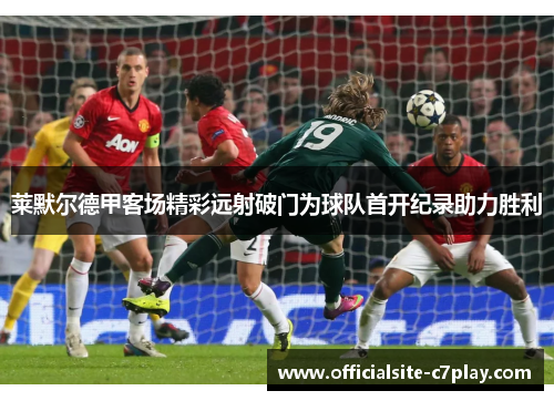 莱默尔德甲客场精彩远射破门为球队首开纪录助力胜利