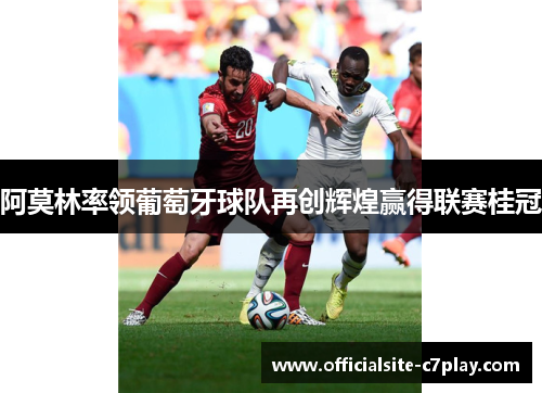 阿莫林率领葡萄牙球队再创辉煌赢得联赛桂冠